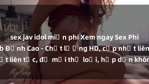 sex jav idol miễn phí Xem ngay Sex Phim Hàn Quốc Vietsub Đỉnh Cao - Chất lượng HD, cập nhật liên tục, đủ mọi thể loại, hấp dẫn không thể bỏ qua!