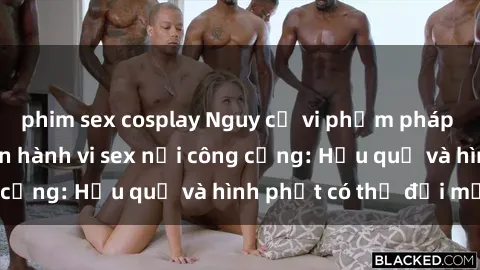 phim sex cosplay Nguy cơ vi phạm pháp luật khi thực hiện hành vi sex nơi công cộng: Hậu quả và hình phạt có thể đối mặt