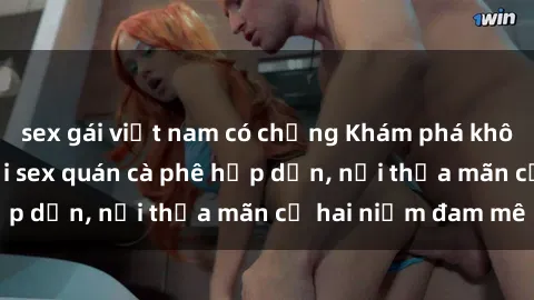 sex gái việt nam có chồng Khám phá không gian độc đáo tại sex quán cà phê hấp dẫn, nơi thỏa mãn cả hai niềm đam mê