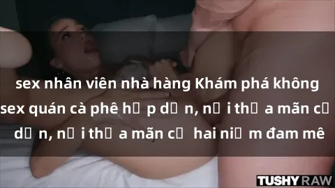 sex nhân viên nhà hàng Khám phá không gian độc đáo tại sex quán cà phê hấp dẫn, nơi thỏa mãn cả hai niềm đam mê