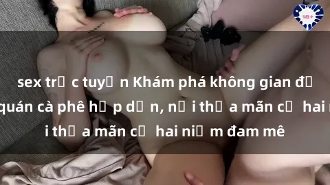 sex trực tuyến Khám phá không gian độc đáo tại sex quán cà phê hấp dẫn, nơi thỏa mãn cả hai niềm đam mê