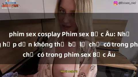 phim sex cosplay Phim sex Bắc Âu: Những cảnh nóng hấp dẫn không thể bỏ lỡ chỉ có trong phim sex Bắc Âu