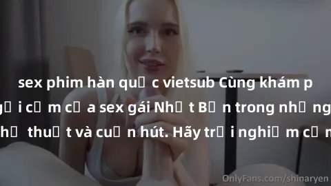 sex phim hàn quốc vietsub Cùng khám phá vẻ đẹp và sức gợi cảm của sex gái Nhật Bản trong những bộ phim đầy nghệ thuật và cuốn hút. Hãy trải nghiệm cảm xúc đầy mới mẻ và sống động từ những cảnh quay ti