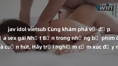 jav idol vietsub Cùng khám phá vẻ đẹp và sức gợi cảm của sex gái Nhật Bản trong những bộ phim đầy nghệ thuật và cuốn hút. Hãy trải nghiệm cảm xúc đầy mới mẻ và sống động từ những cảnh quay tinh tế và 