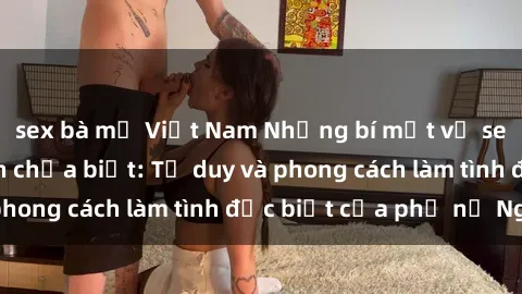 sex bà mẹ Việt Nam Những bí mật về sex gái Nga mà bạn chưa biết: Tư duy và phong cách làm tình đặc biệt của phụ nữ Nga