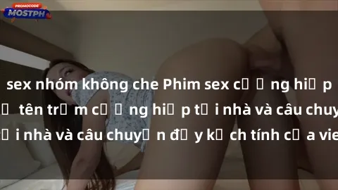 sex nhóm không che Phim sex cưỡng hiếp vietsub: Nữ sinh bị tên trộm cưỡng hiếp tại nhà và câu chuyện đầy kịch tính của vietsub