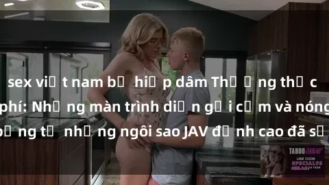 sex việt nam bị hiếp dâm Thưởng thức sex JAV idol miễn phí: Những màn trình diễn gợi cảm và nóng bỏng từ những ngôi sao JAV đỉnh cao đã sẵn sàng để bạn khám phá.
