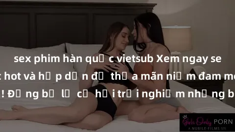 sex phim hàn quốc vietsub Xem ngay sex anime vietsub cực hot và hấp dẫn để thỏa mãn niềm đam mê của bạn! Đừng bỏ lỡ cơ hội trải nghiệm những bộ anime đỉnh cao chỉ có tại đây!