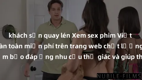 khách sạn quay lén Xem sex phim Việt Nam không che hoàn toàn miễn phí trên trang web chất lượng cao. Đảm bảo đáp ứng nhu cầu thị giác và giúp thỏa mãn mong muốn của bạn.
