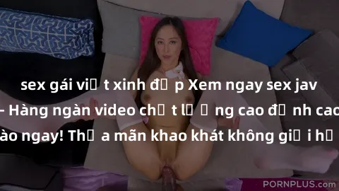 sex gái việt xinh đẹp Xem ngay sex jav full HD miễn phí - Hàng ngàn video chất lượng cao đỉnh cao chỉ cần click vào ngay! Thỏa mãn khao khát không giới hạn, đón chờ những trải nghiệm mới lạ!