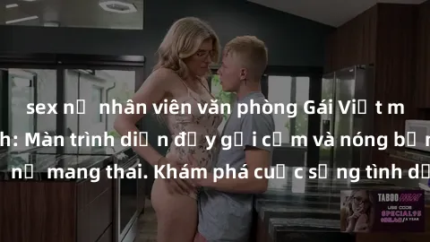 sex nữ nhân viên văn phòng Gái Việt mang bầu và làm tình: Màn trình diễn đầy gợi cảm và nóng bỏng của phụ nữ mang thai. Khám phá cuộc sống tình dục đầy hấp dẫn và mới lạ của họ!