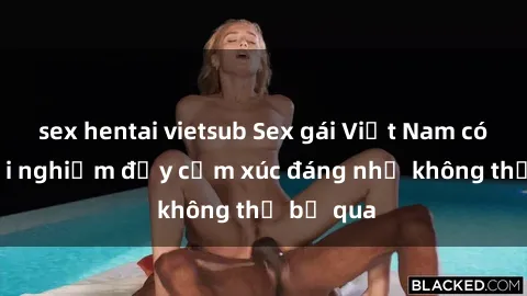sex hentai vietsub Sex gái Việt Nam có con: Trải nghiệm đầy cảm xúc đáng nhớ không thể bỏ qua