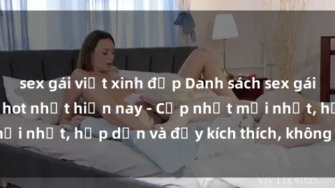 sex gái việt xinh đẹp Danh sách sex gái Việt Nam sinh viên hot nhất hiện nay - Cập nhật mới nhất, hấp dẫn và đầy kích thích, không thể bỏ qua!