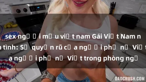 sex người mẫu việt nam Gái Việt Nam nóng bỏng khi làm tình: Sự quyến rũ của người phụ nữ Việt trong phòng ngủ