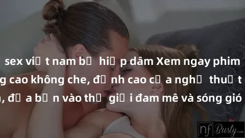 sex việt nam bị hiếp dâm Xem ngay phim sex HD chất lượng cao không che, đỉnh cao của nghệ thuật làm tình, đưa bạn vào thế giới đam mê và sóng gió của tình yêu không giới hạn.