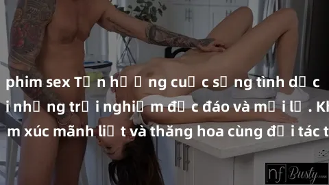 phim sex Tận hưởng cuộc sống tình dục online không che với những trải nghiệm độc đáo và mới lạ. Khám phá cảm xúc mãnh liệt và thăng hoa cùng đối tác tại các trang web chuyên nghiệp.
