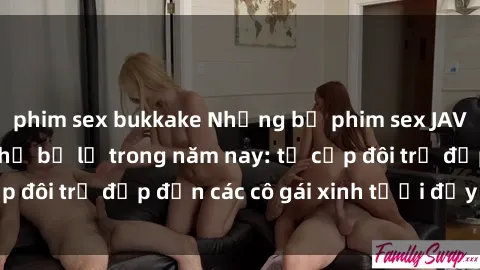 phim sex bukkake Những bộ phim sex JAV hot nhất không thể bỏ lỡ trong năm nay: từ cặp đôi trẻ đẹp đến các cô gái xinh tươi đầy sức hút.