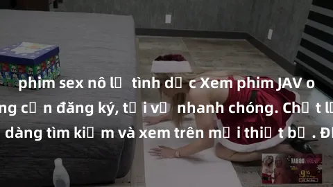 phim sex nô lệ tình dục Xem phim JAV online miễn phí không cần đăng ký, tải về nhanh chóng. Chất lượng HD, dễ dàng tìm kiếm và xem trên mọi thiết bị. Đặc biệt, không quảng cáo làm phiền.