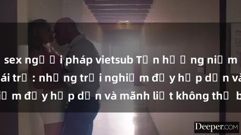 sex người pháp vietsub Tận hưởng niềm vui của sex với gái trẻ: những trải nghiệm đầy hấp dẫn và mãnh liệt không thể bỏ lỡ