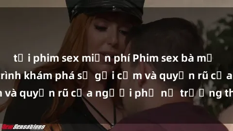 tải phim sex miễn phí Phim sex bà mẹ nóng bỏng: Hành trình khám phá sự gợi cảm và quyến rũ của người phụ nữ trưởng thành.