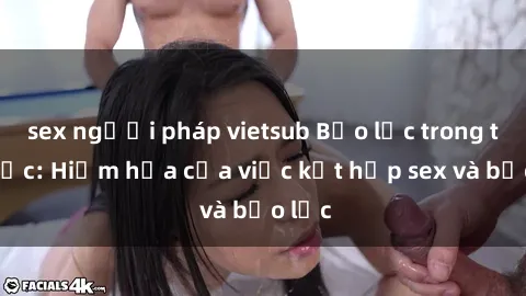 sex người pháp vietsub Bạo lực trong tình dục: Hiểm họa của việc kết hợp sex và bạo lực