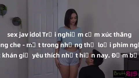 sex jav idol Trải nghiệm cảm xúc thăng hoa với jav SM không che - một trong những thể loại phim người lớn được khán giả yêu thích nhất hiện nay. Đảm bảo đem lại sự hấp dẫn, kích thích tối đa cho người