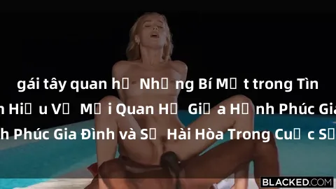 gái tây quan hệ Những Bí Mật trong Tình Dục Gia Đình: Tìm Hiểu Về Mối Quan Hệ Giữa Hạnh Phúc Gia Đình và Sự Hài Hòa Trong Cuộc Sống Tình Dục