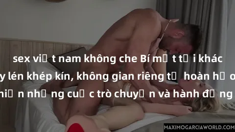 sex việt nam không che Bí mật tại khách sạn: Phòng quay lén khép kín, không gian riêng tư hoàn hảo để thực hiện những cuộc trò chuyện và hành động không bị người khác phát hiện.