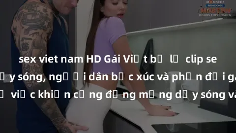 sex viet nam HD Gái Việt bị lộ clip sex khiến dư luận dậy sóng, người dân bức xúc và phản đối gay gắt. Sự việc khiến cộng đồng mạng dậy sóng và yêu cầu xử lý nghiêm ngặt.