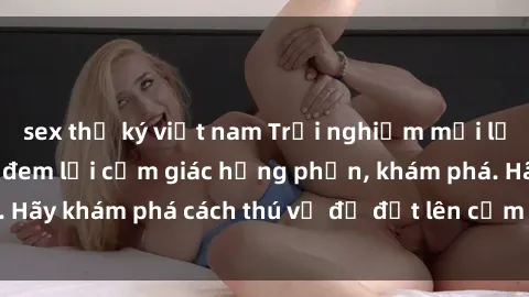 sex thư ký việt nam Trải nghiệm mới lạ: Sex trong xe hơi đem lại cảm giác hưng phấn, khám phá. Hãy khám phá cách thú vị để đốt lên cảm xúc trong cuộc tình!