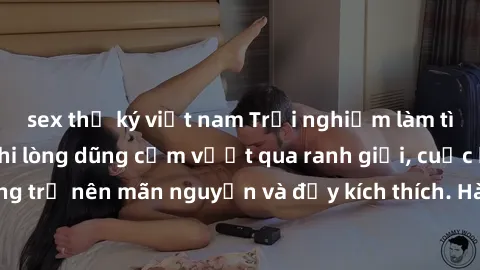 sex thư ký việt nam Trải nghiệm làm tình ngoài đường: Khi lòng dũng cảm vượt qua ranh giới, cuộc hẹn nơi công cộng trở nên mãn nguyện và đầy kích thích. Hành vi nguy hiểm, nhưng cũng tạo nên cảm giác