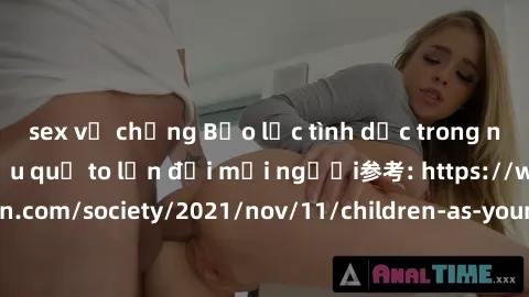 sex vợ chồng Bạo lực tình dục trong nhóm: nguy cơ và hậu quả to lớn đối mọi người参考: https://www.theguardian.com/society/2021/nov/11/children-as-young-as-four-are-being-sexually-abused-by-groups-in-uk