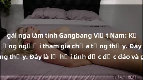 gái nga làm tình Gangbang Việt Nam: Kỷ lục mới với số lượng người tham gia chưa từng thấy. Đây là lễ hội tình dục độc đáo và gây sốc.