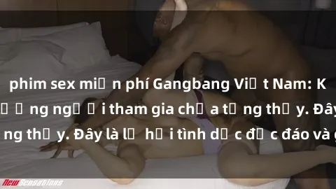 phim sex miễn phí Gangbang Việt Nam: Kỷ lục mới với số lượng người tham gia chưa từng thấy. Đây là lễ hội tình dục độc đáo và gây sốc.