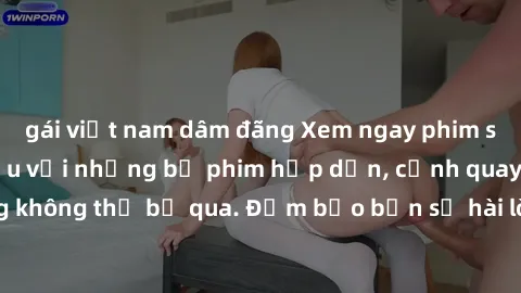 gái việt nam dâm đãng Xem ngay phim sex bukkake hàng đầu với những bộ phim hấp dẫn, cảnh quay nóng bỏng không thể bỏ qua. Đảm bảo bạn sẽ hài lòng với trải nghiệm mới lạ này!