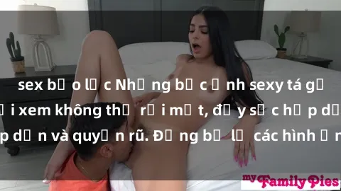 sex bạo lực Những bức ảnh sexy tá gợi cảm khiến người xem không thể rời mắt, đầy sức hấp dẫn và quyến rũ. Đừng bỏ lỡ các hình ảnh nóng bỏng này!
