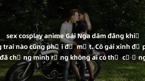 sex cosplay anime Gái Nga dâm đãng khiến tim bất cứ chàng trai nào cũng phải đỏ mặt. Cô gái xinh đẹp này đã chứng minh rằng không ai có thể cưỡng lại khi cô làm tình đắm say.