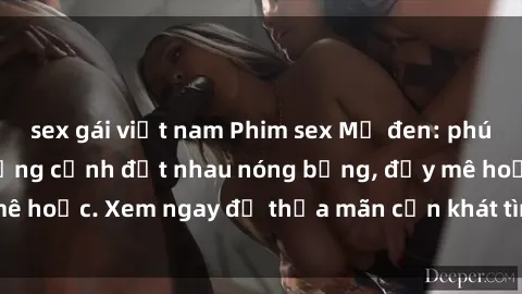 sex gái việt nam Phim sex Mỹ đen: phút mãnh liệt với những cảnh địt nhau nóng bỏng, đầy mê hoặc. Xem ngay để thỏa mãn cơn khát tình dục của bạn!
