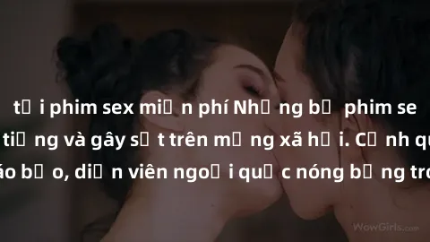 tải phim sex miễn phí Những bộ phim sex ngoại quốc nổi tiếng và gây sốt trên mạng xã hội. Cảnh quay táo bạo, diễn viên ngoại quốc nóng bỏng trong các tác phẩm đỉnh cao.