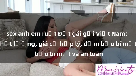 sex anh em ruột Đặt gái gọi Việt Nam: Dịch vụ chất lượng, giá cả hợp lý, đảm bảo bí mật và an toàn