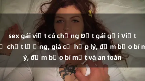 sex gái việt có chồng Đặt gái gọi Việt Nam: Dịch vụ chất lượng, giá cả hợp lý, đảm bảo bí mật và an toàn