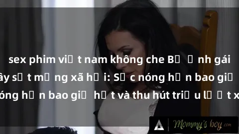 sex phim việt nam không che Bộ ảnh gái Việt Nam nude gây sốt mạng xã hội: Sắc nóng hơn bao giờ hết và thu hút triệu lượt xem