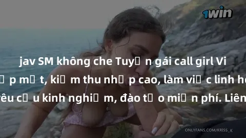 jav SM không che Tuyển gái call girl Việt Nam gợi cảm, đẹp mắt, kiếm thu nhập cao, làm việc linh hoạt, không yêu cầu kinh nghiệm, đào tạo miễn phí. Liên hệ ngay để biết thêm chi tiết!