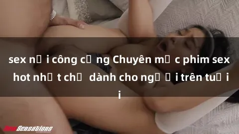 sex nơi công cộng Chuyên mục phim sex hot nhất chỉ dành cho người trên tuổi