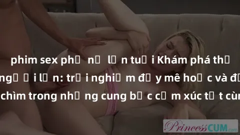 phim sex phụ nữ lớn tuổi Khám phá thế giới mới với sex người lớn: trải nghiệm đầy mê hoặc và đắm chìm trong những cung bậc cảm xúc tột cùng, hứng khởi và cuốn hút.