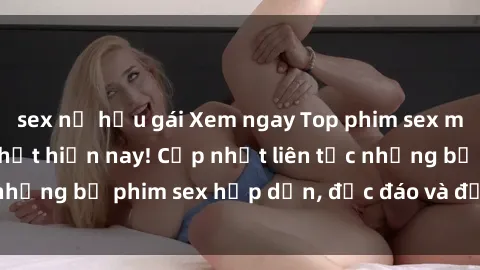 sex nữ hầu gái Xem ngay Top phim sex mới nhất đang hot nhất hiện nay! Cập nhật liên tục những bộ phim sex hấp dẫn, độc đáo và đầy kích thích.