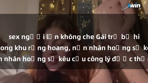 sex người lớn không che Gái trẻ bị hiếp dâm bạo lực trong khu rừng hoang, nạn nhân hoảng sợ kêu cầu công lý được thực thi