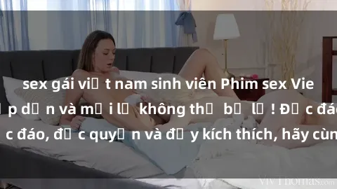 sex gái việt nam sinh viên Phim sex Vietsub: Trải nghiệm hấp dẫn và mới lạ không thể bỏ lỡ! Độc đáo, độc quyền và đầy kích thích, hãy cùng khám phá ngay!