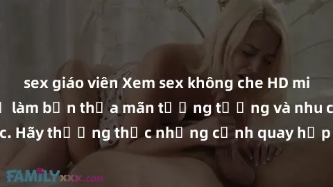 sex giáo viên Xem sex không che HD miễn phí đảm bảo sẽ làm bạn thỏa mãn tưởng tượng và nhu cầu tình dục. Hãy thưởng thức những cảnh quay hấp dẫn và mãnh liệt ngay bây giờ!
