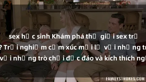 sex học sinh Khám phá thế giới sex trực tuyến: Hơn tuổi? Trải nghiệm cảm xúc mới lạ với những trò chơi độc đáo và kích thích người lớn